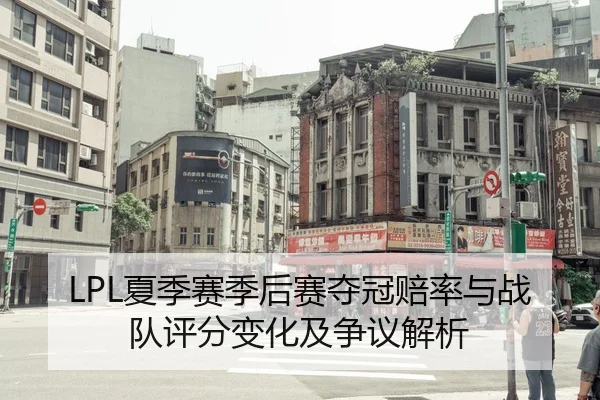 LPL夏季赛季后赛夺冠赔率与战队评分变化及争议解析